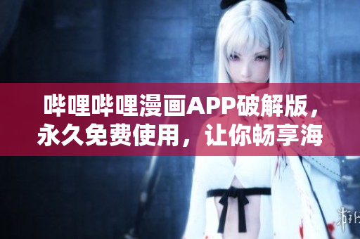 嗶哩嗶哩漫畫APP破解版，永久免費(fèi)使用，讓你暢享海量漫畫資源
