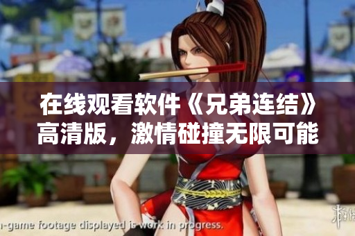 在線觀看軟件《兄弟連結(jié)》高清版，激情碰撞無限可能