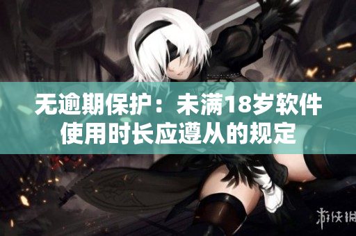 無逾期保護(hù)：未滿18歲軟件使用時長應(yīng)遵從的規(guī)定