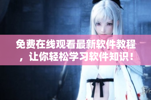 免費(fèi)在線觀看最新軟件教程，讓你輕松學(xué)習(xí)軟件知識！