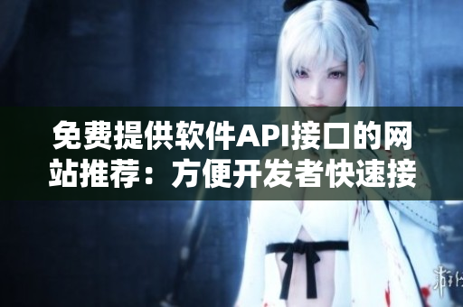 免費(fèi)提供軟件API接口的網(wǎng)站推薦：方便開發(fā)者快速接入！