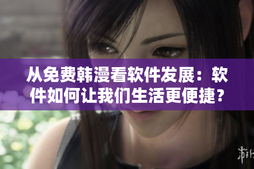 從免費韓漫看軟件發(fā)展：軟件如何讓我們生活更便捷？