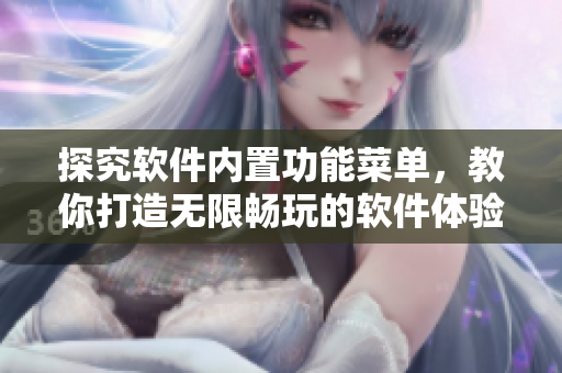 探究軟件內(nèi)置功能菜單，教你打造無限暢玩的軟件體驗(yàn)！