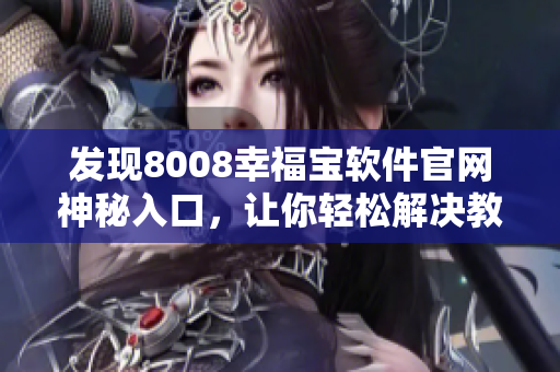 發(fā)現(xiàn)8008幸福寶軟件官網(wǎng)神秘入口，讓你輕松解決教育需求