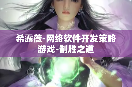 希露薇-網(wǎng)絡(luò)軟件開(kāi)發(fā)策略游戲-制勝之道