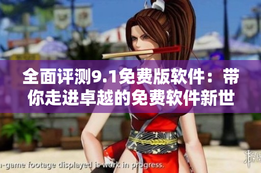 全面評(píng)測(cè)9.1免費(fèi)版軟件：帶你走進(jìn)卓越的免費(fèi)軟件新世界