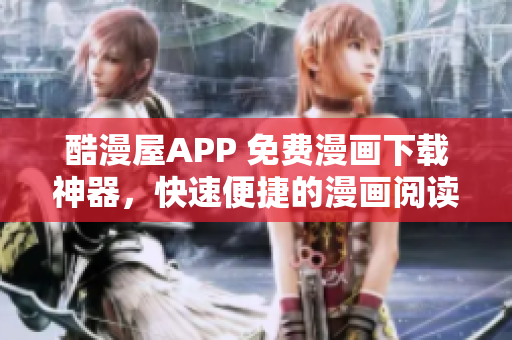 酷漫屋APP 免費(fèi)漫畫下載神器，快速便捷的漫畫閱讀工具
