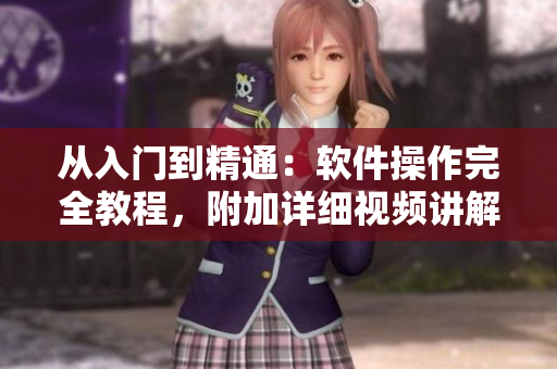 從入門到精通：軟件操作完全教程，附加詳細視頻講解
