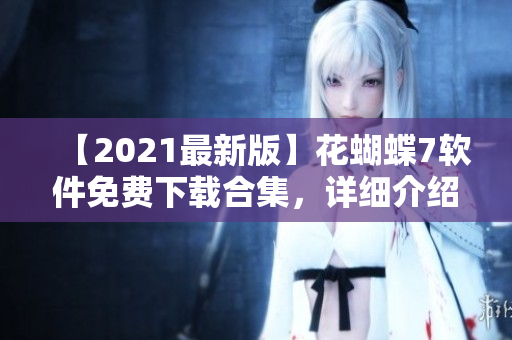 【2021最新版】花蝴蝶7軟件免費下載合集，詳細介紹所有常用軟件！