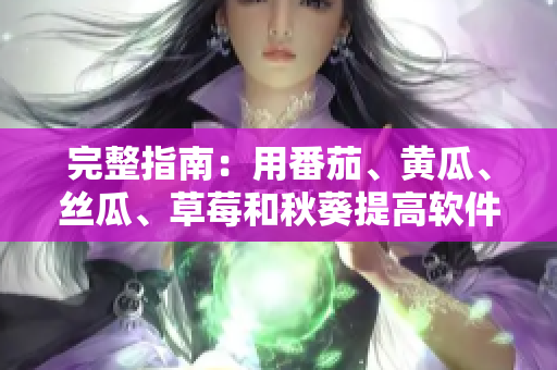 完整指南：用番茄、黃瓜、絲瓜、草莓和秋葵提高軟件開發(fā)效率的方法