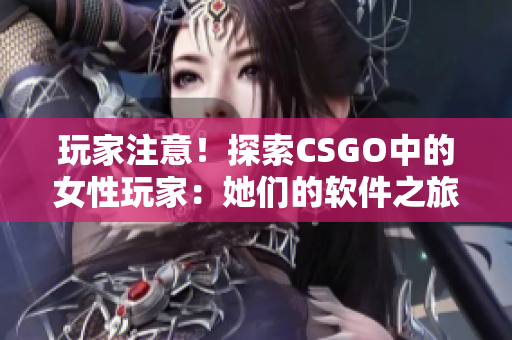 玩家注意！探索CSGO中的女性玩家：她們的軟件之旅