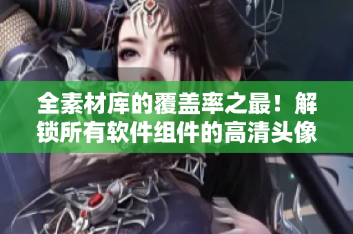 全素材庫的覆蓋率之最！解鎖所有軟件組件的高清頭像展示