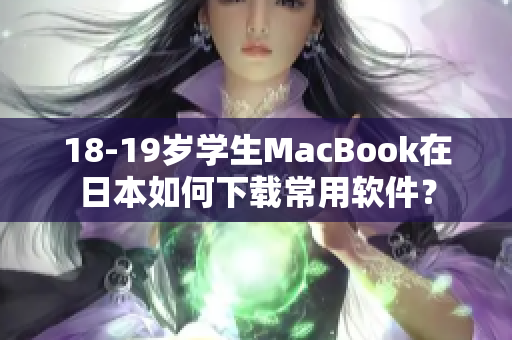 18-19歲學(xué)生MacBook在日本如何下載常用軟件？