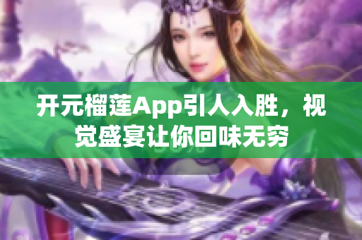 開元榴蓮App引人入勝，視覺盛宴讓你回味無窮