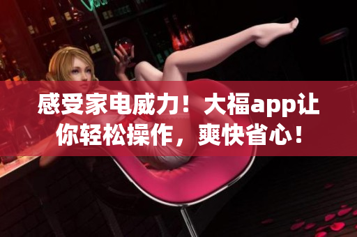 感受家電威力！大福app讓你輕松操作，爽快省心！