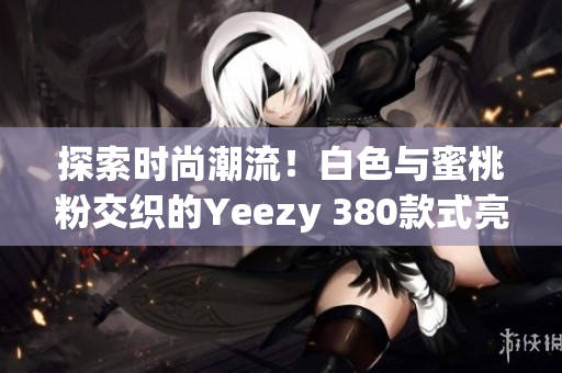 探索時(shí)尚潮流！白色與蜜桃粉交織的Yeezy 380款式亮相