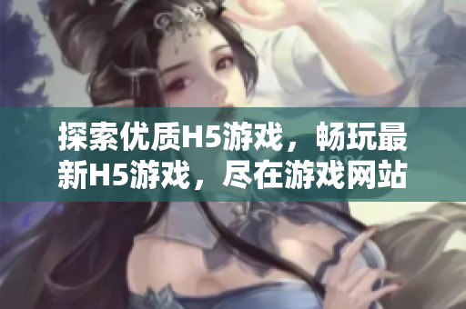 探索優(yōu)質(zhì)H5游戲，暢玩最新H5游戲，盡在游戲網(wǎng)站入口