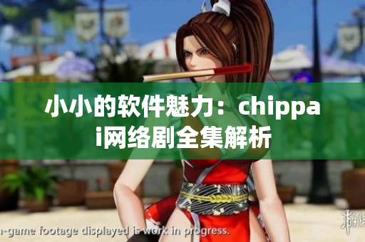 小小的軟件魅力：chippai網(wǎng)絡(luò)劇全集解析