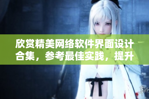 欣賞精美網(wǎng)絡(luò)軟件界面設(shè)計(jì)合集，參考最佳實(shí)踐，提升用戶體驗(yàn)！