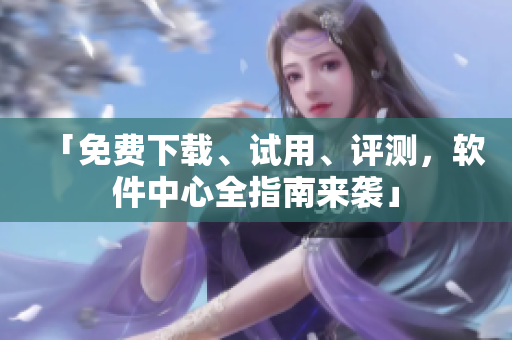 「免費下載、試用、評測，軟件中心全指南來襲」