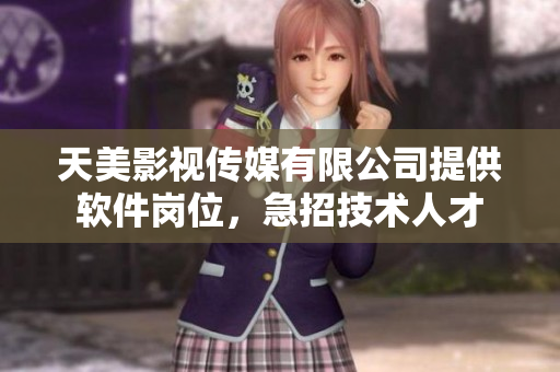 天美影視傳媒有限公司提供軟件崗位，急招技術人才