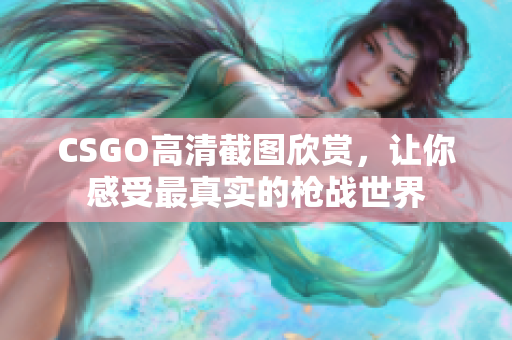 CSGO高清截圖欣賞，讓你感受最真實的槍戰(zhàn)世界