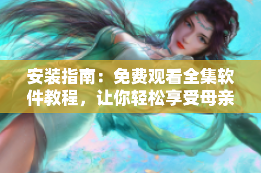 安裝指南：免費(fèi)觀看全集軟件教程，讓你輕松享受母親母親電視劇