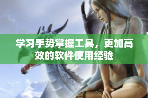 學(xué)習(xí)手勢掌握工具，更加高效的軟件使用經(jīng)驗(yàn)