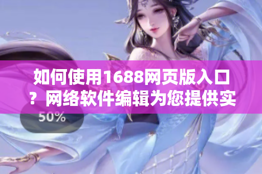 如何使用1688網(wǎng)頁(yè)版入口？網(wǎng)絡(luò)軟件編輯為您提供實(shí)用指南！