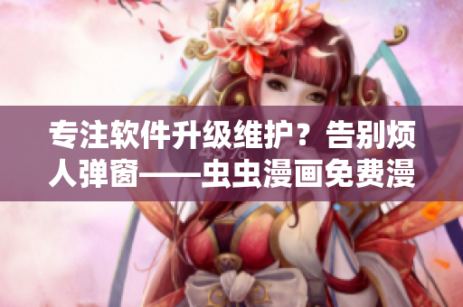專注軟件升級維護？告別煩人彈窗——蟲蟲漫畫免費漫畫頁面開啟新玩法！