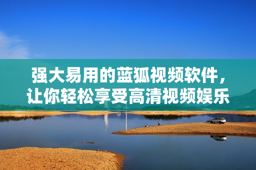 強(qiáng)大易用的藍(lán)狐視頻軟件，讓你輕松享受高清視頻娛樂(lè)