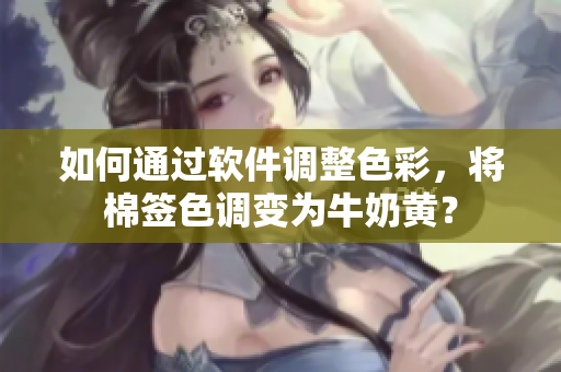 如何通過軟件調(diào)整色彩，將棉簽色調(diào)變?yōu)榕Ｄ厅S？