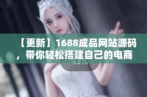【更新】1688成品網(wǎng)站源碼，帶你輕松搭建自己的電商平臺！