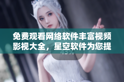 免費(fèi)觀看網(wǎng)絡(luò)軟件豐富視頻影視大全，星空軟件為您提供最佳觀影體驗(yàn)！