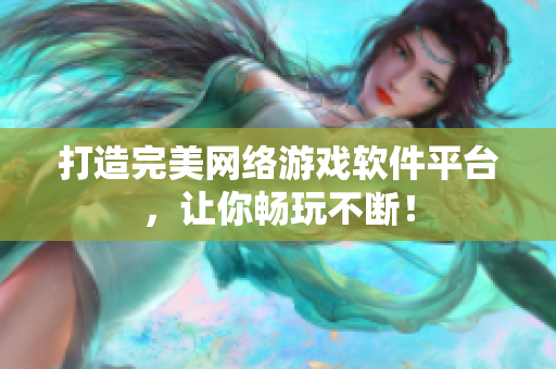 打造完美網(wǎng)絡(luò)游戲軟件平臺(tái)，讓你暢玩不斷！