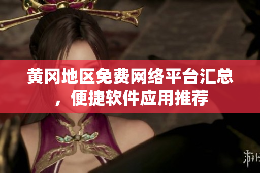 黃岡地區(qū)免費(fèi)網(wǎng)絡(luò)平臺匯總，便捷軟件應(yīng)用推薦