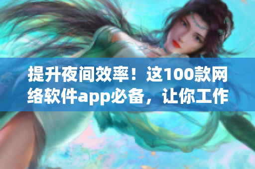 提升夜間效率！這100款網(wǎng)絡(luò)軟件app必備，讓你工作隨時(shí)隨地充滿高效！