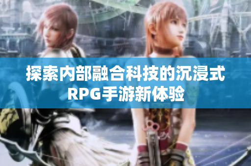 探索內(nèi)部融合科技的沉浸式RPG手游新體驗(yàn)