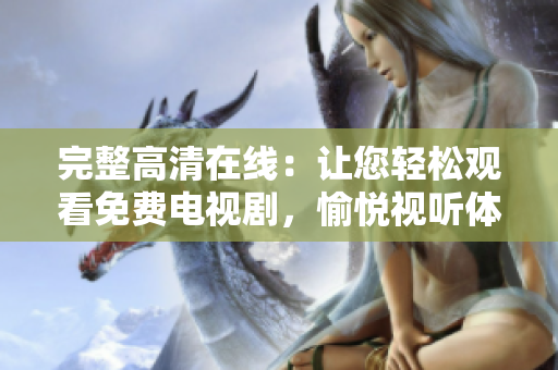 完整高清在線：讓您輕松觀看免費(fèi)電視劇，愉悅視聽體驗(yàn)達(dá)到新高度！