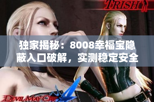 獨(dú)家揭秘：8008幸福寶隱蔽入口破解，實(shí)測(cè)穩(wěn)定安全！