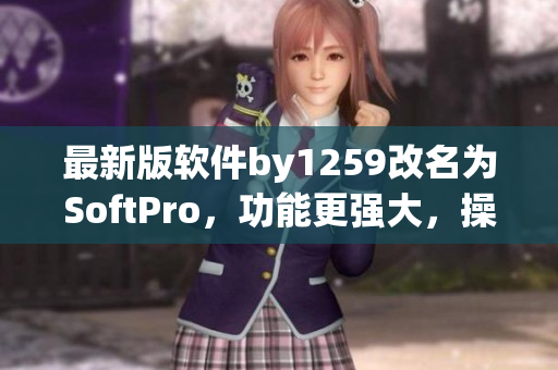 最新版軟件by1259改名為SoftPro，功能更強(qiáng)大，操作更簡單
