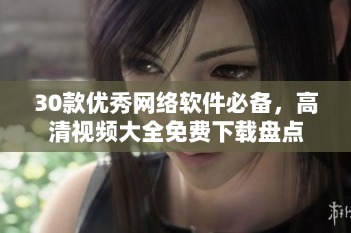 30款優(yōu)秀網(wǎng)絡(luò)軟件必備，高清視頻大全免費(fèi)下載盤點(diǎn)