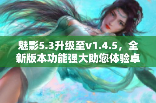魅影5.3升級至v1.4.5，全新版本功能強大助您體驗卓越的軟件功能