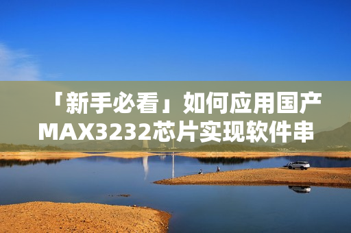 「新手必看」如何應(yīng)用國產(chǎn)MAX3232芯片實(shí)現(xiàn)軟件串口通信？
