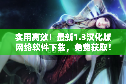 實用高效！最新1.3漢化版網(wǎng)絡(luò)軟件下載，免費獲??！