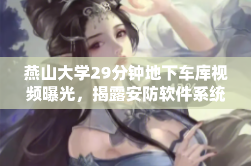 燕山大學(xué)29分鐘地下車庫(kù)視頻曝光，揭露安防軟件系統(tǒng)存在漏洞
