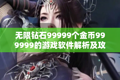 無(wú)限鉆石99999個(gè)金幣999999的游戲軟件解析及攻略