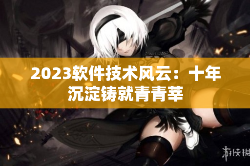 2023軟件技術(shù)風(fēng)云：十年沉淀鑄就青青莘