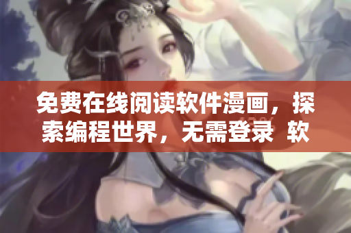 免費在線閱讀軟件漫畫，探索編程世界，無需登錄  軟件編程漫畫推薦