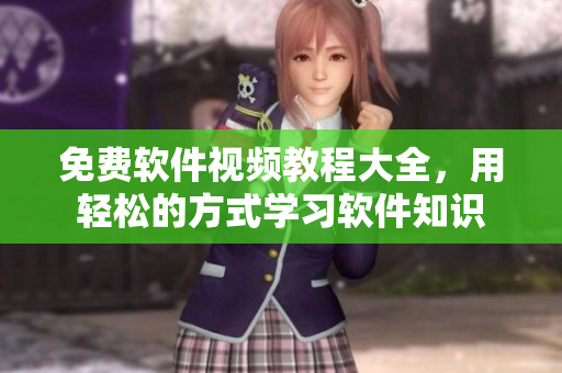 免費(fèi)軟件視頻教程大全，用輕松的方式學(xué)習(xí)軟件知識